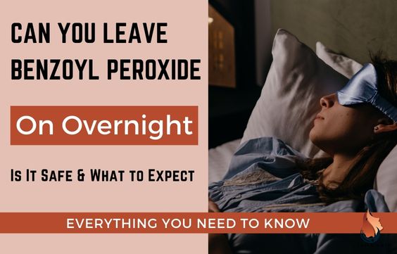 Can You Leave Benzoyl Peroxide on Overnight Is it Safe